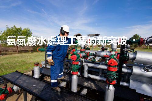 氨氮廢水處理工藝的新突破，你明白嗎？